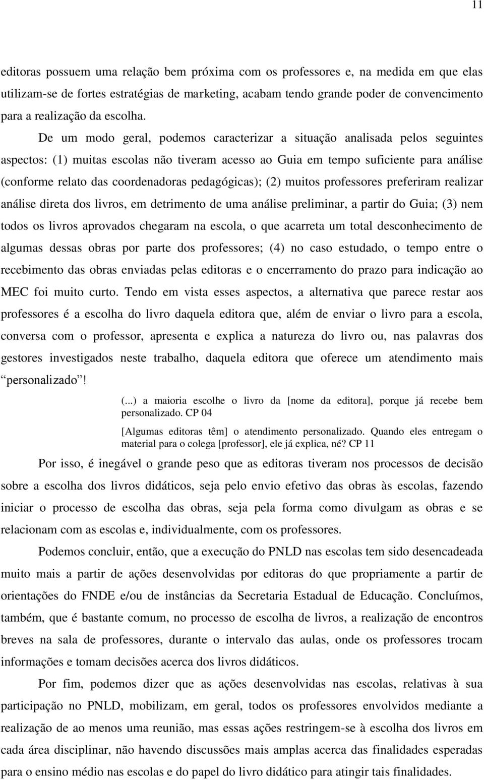 De um modo geral, podemos caracterizar a situação analisada pelos seguintes aspectos: (1) muitas escolas não tiveram acesso ao Guia em tempo suficiente para análise (conforme relato das coordenadoras