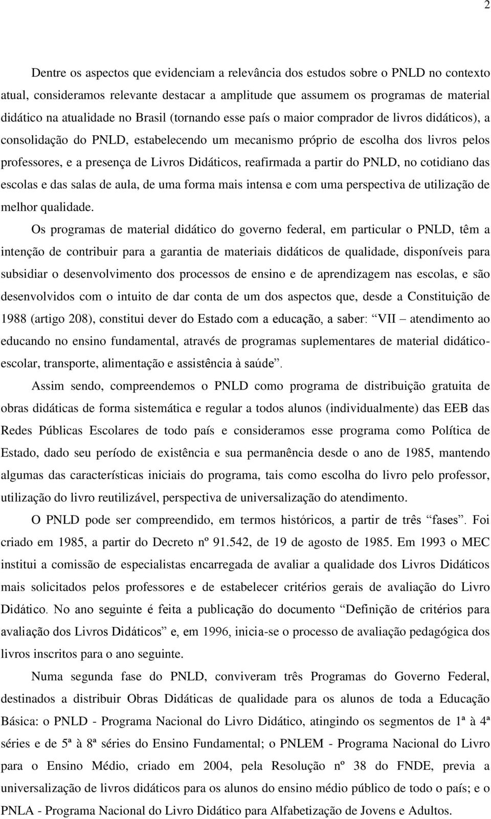 Didáticos, reafirmada a partir do PNLD, no cotidiano das escolas e das salas de aula, de uma forma mais intensa e com uma perspectiva de utilização de melhor qualidade.