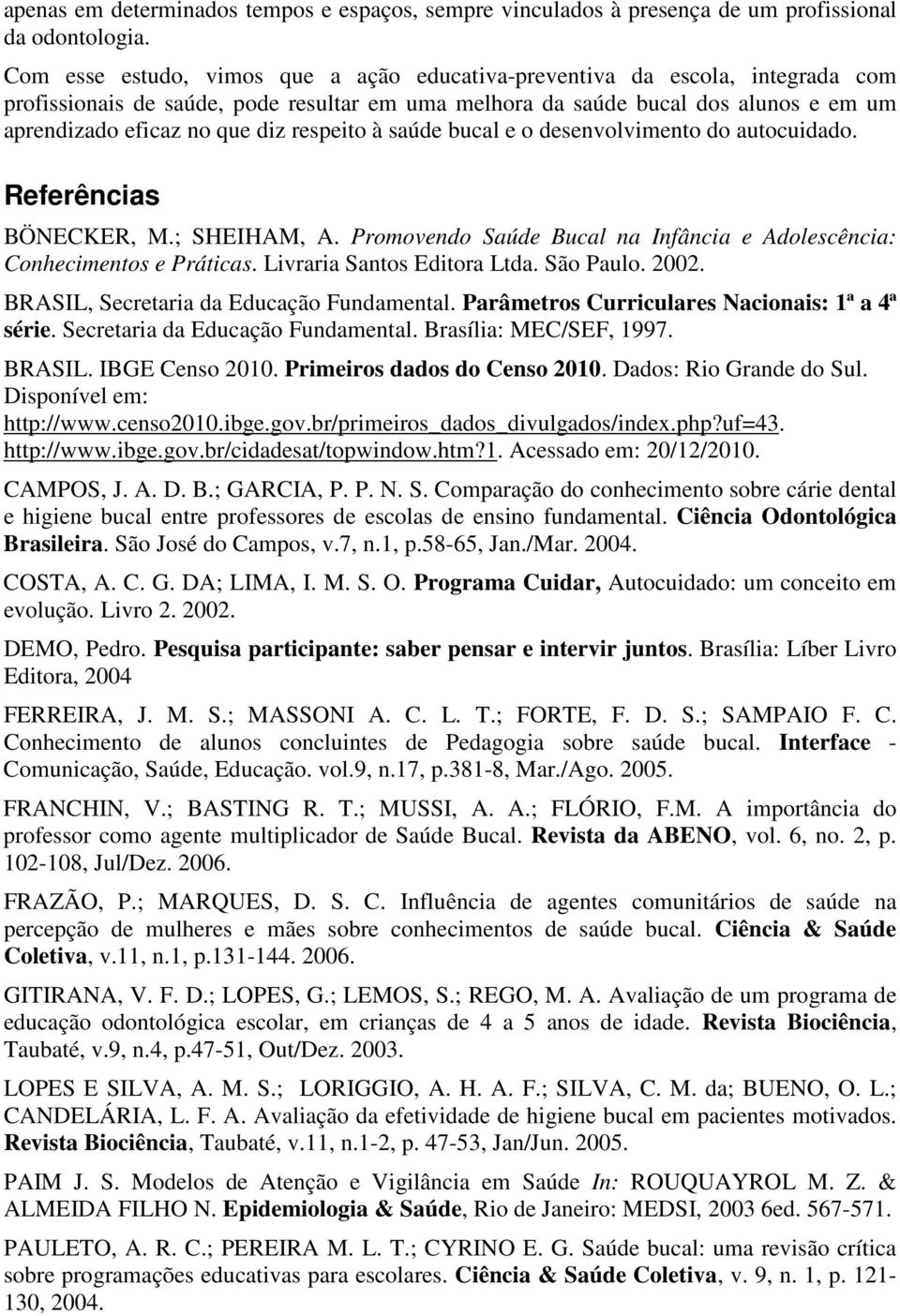 respeito à saúde bucal e o desenvolvimento do autocuidado. Referências BÖNECKER, M.; SHEIHAM, A. Promovendo Saúde Bucal na Infância e Adolescência: Conhecimentos e Práticas.