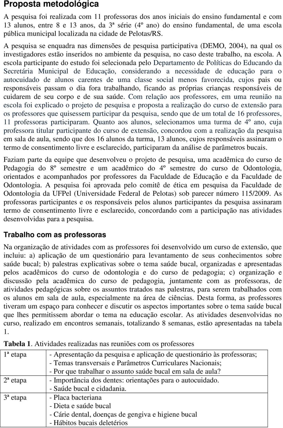 A pesquisa se enquadra nas dimensões de pesquisa participativa (DEMO, 2004), na qual os investigadores estão inseridos no ambiente da pesquisa, no caso deste trabalho, na escola.