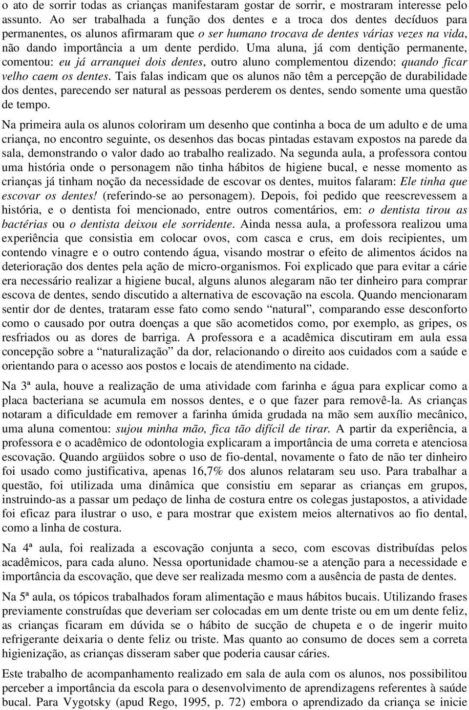 perdido. Uma aluna, já com dentição permanente, comentou: eu já arranquei dois dentes, outro aluno complementou dizendo: quando ficar velho caem os dentes.