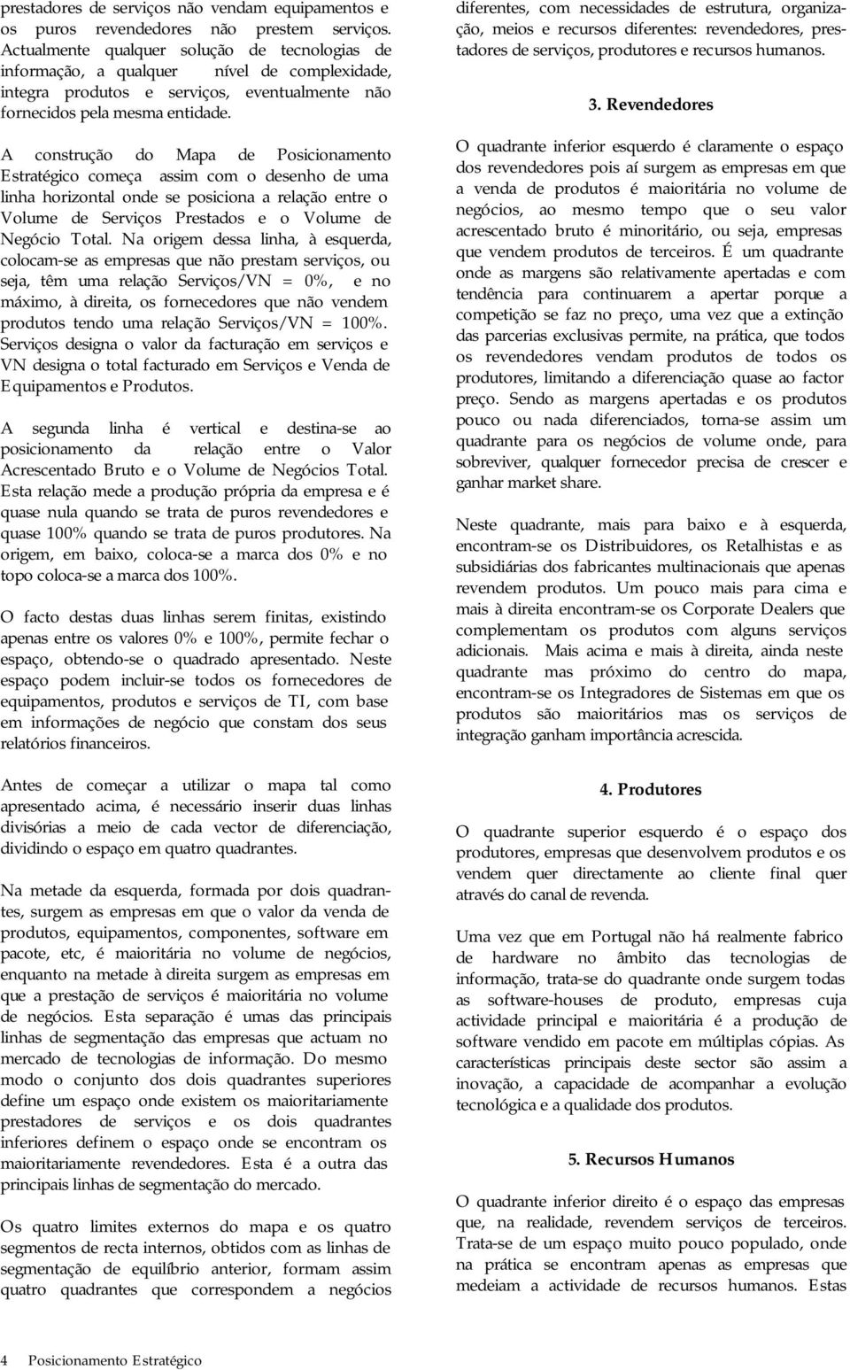 A construção do Mapa de Posicionamento Estratégico começa assim com o desenho de uma linha horizontal onde se posiciona a relação entre o Volume de Serviços Prestados e o Volume de Negócio Total.