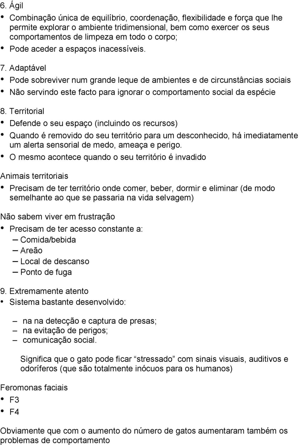 Territorial Defende o seu espaço (incluindo os recursos) Quando é removido do seu território para um desconhecido, há imediatamente um alerta sensorial de medo, ameaça e perigo.