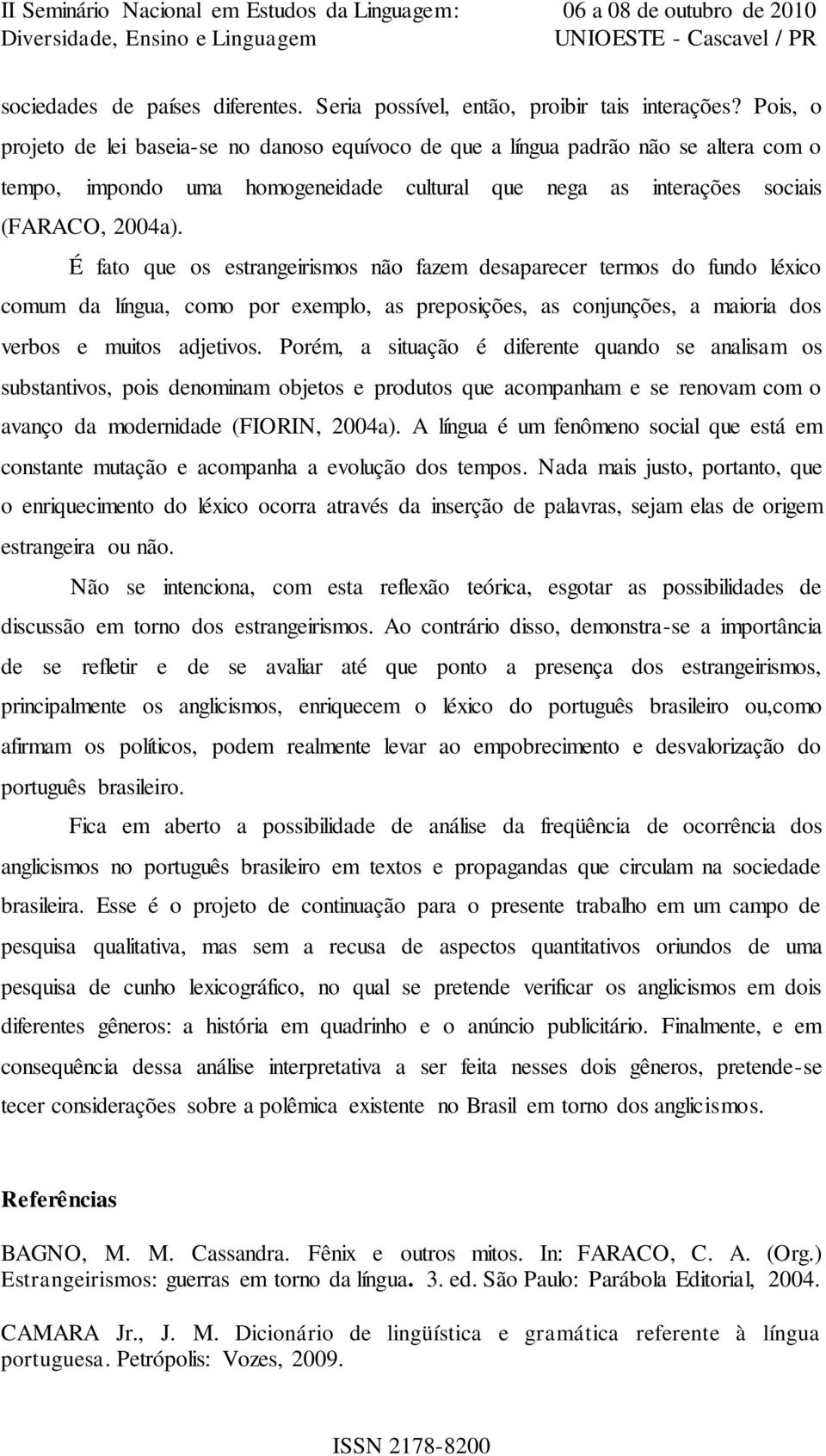 É fato que os estrangeirismos não fazem desaparecer termos do fundo léxico comum da língua, como por exemplo, as preposições, as conjunções, a maioria dos verbos e muitos adjetivos.