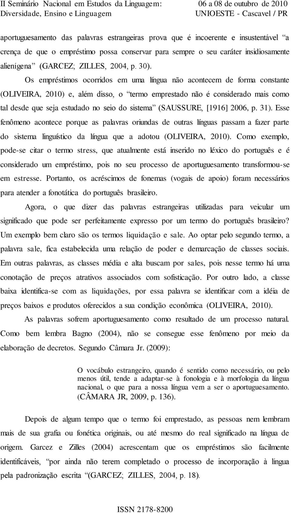 Os empréstimos ocorridos em uma língua não acontecem de forma constante (OLIVEIRA, 2010) e, além disso, o termo emprestado não é considerado mais como tal desde que seja estudado no seio do sistema