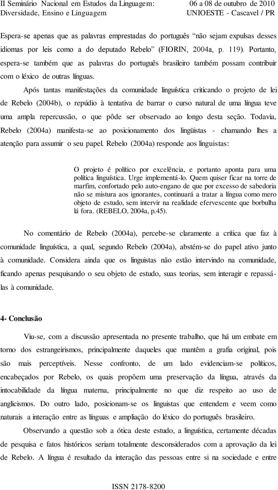 Após tantas manifestações da comunidade linguística criticando o projeto de lei de Rebelo (2004b), o repúdio à tentativa de barrar o curso natural de uma língua teve uma ampla repercussão, o que pôde