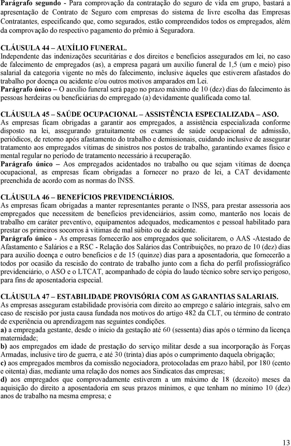 Independente das indenizações securitárias e dos direitos e benefícios assegurados em lei, no caso de falecimento de empregados (as), a empresa pagará um auxílio funeral de 1,5 (um e meio) piso