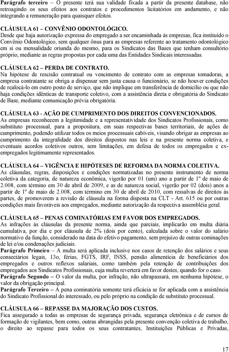 Desde que haja autorização expressa do empregado a ser encaminhada às empresas, fica instituído o Convênio Odontológico, sem qualquer ônus para as empresas referente ao tratamento odontológico em si