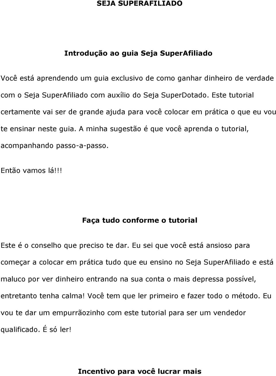 Então vamos lá!!! Faça tudo conforme o tutorial Este é o conselho que preciso te dar.