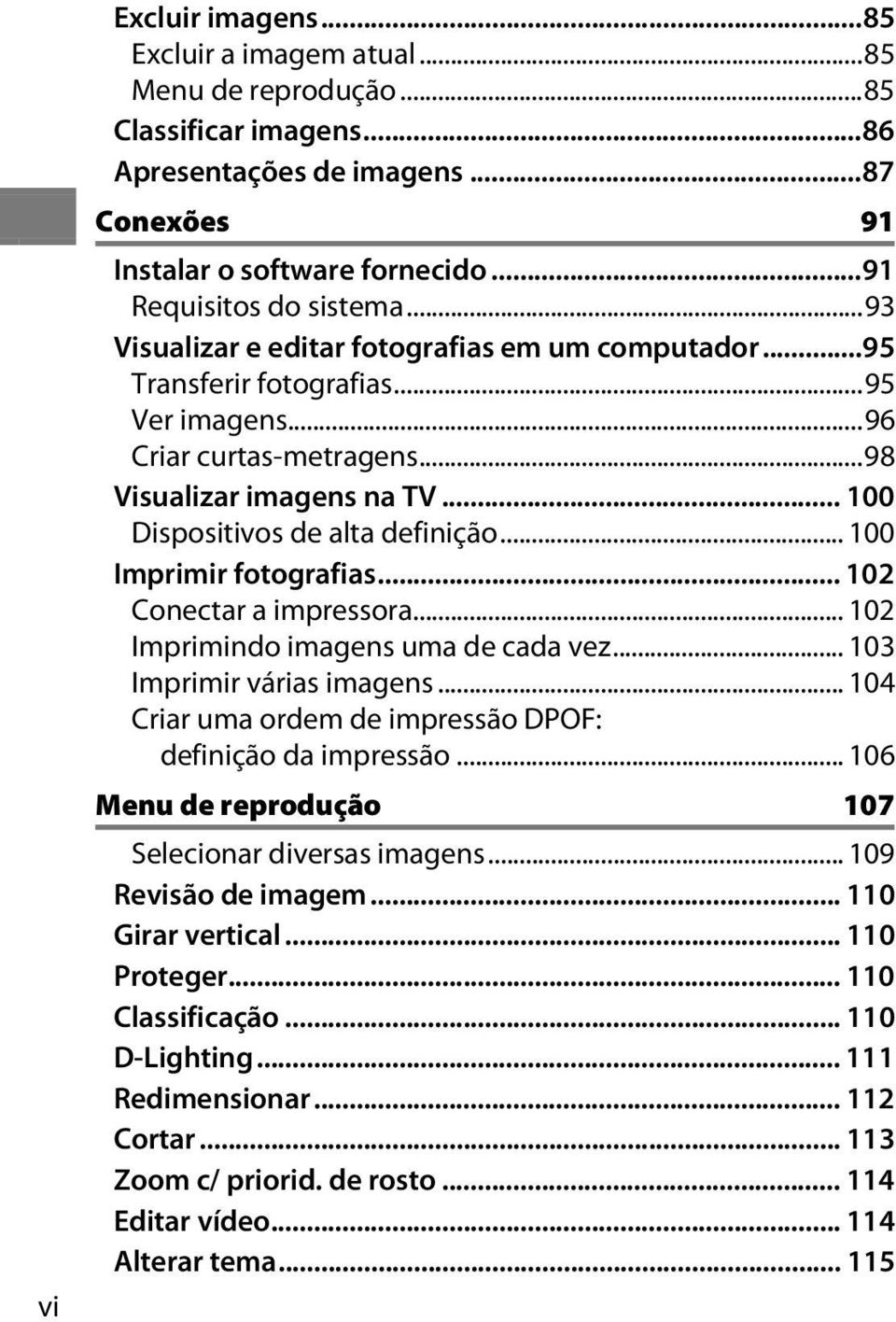 .. 100 Imprimir fotografias... 102 Conectar a impressora... 102 Imprimindo imagens uma de cada vez... 103 Imprimir várias imagens... 104 Criar uma ordem de impressão DPOF: definição da impressão.