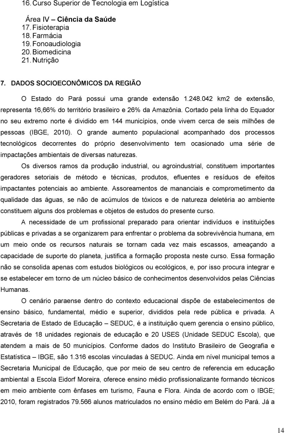 Cortado pela linha do Equador no seu extremo norte é dividido em 144 municípios, onde vivem cerca de seis milhões de pessoas (IBGE, 2010).