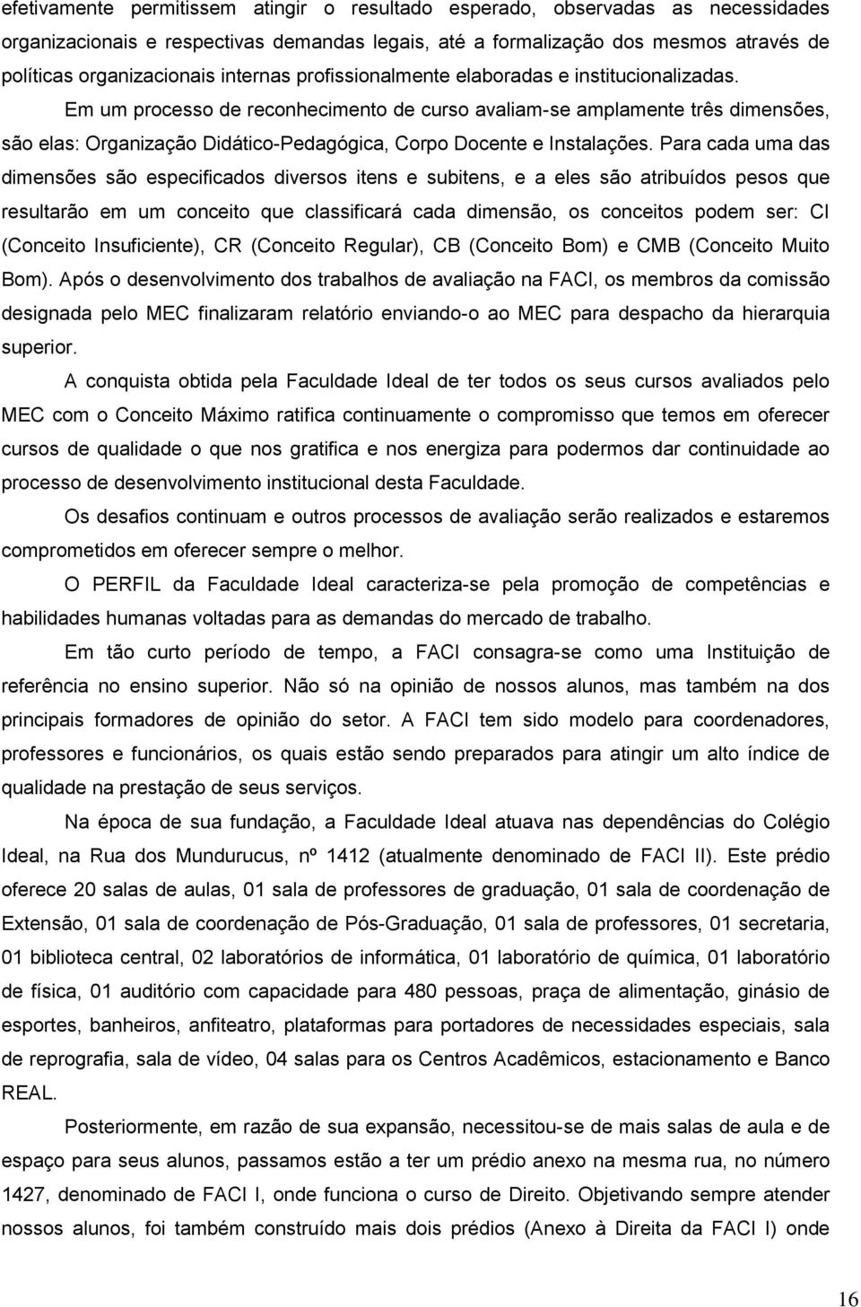 Em um processo de reconhecimento de curso avaliam-se amplamente três dimensões, são elas: Organização Didático-Pedagógica, Corpo Docente e Instalações.