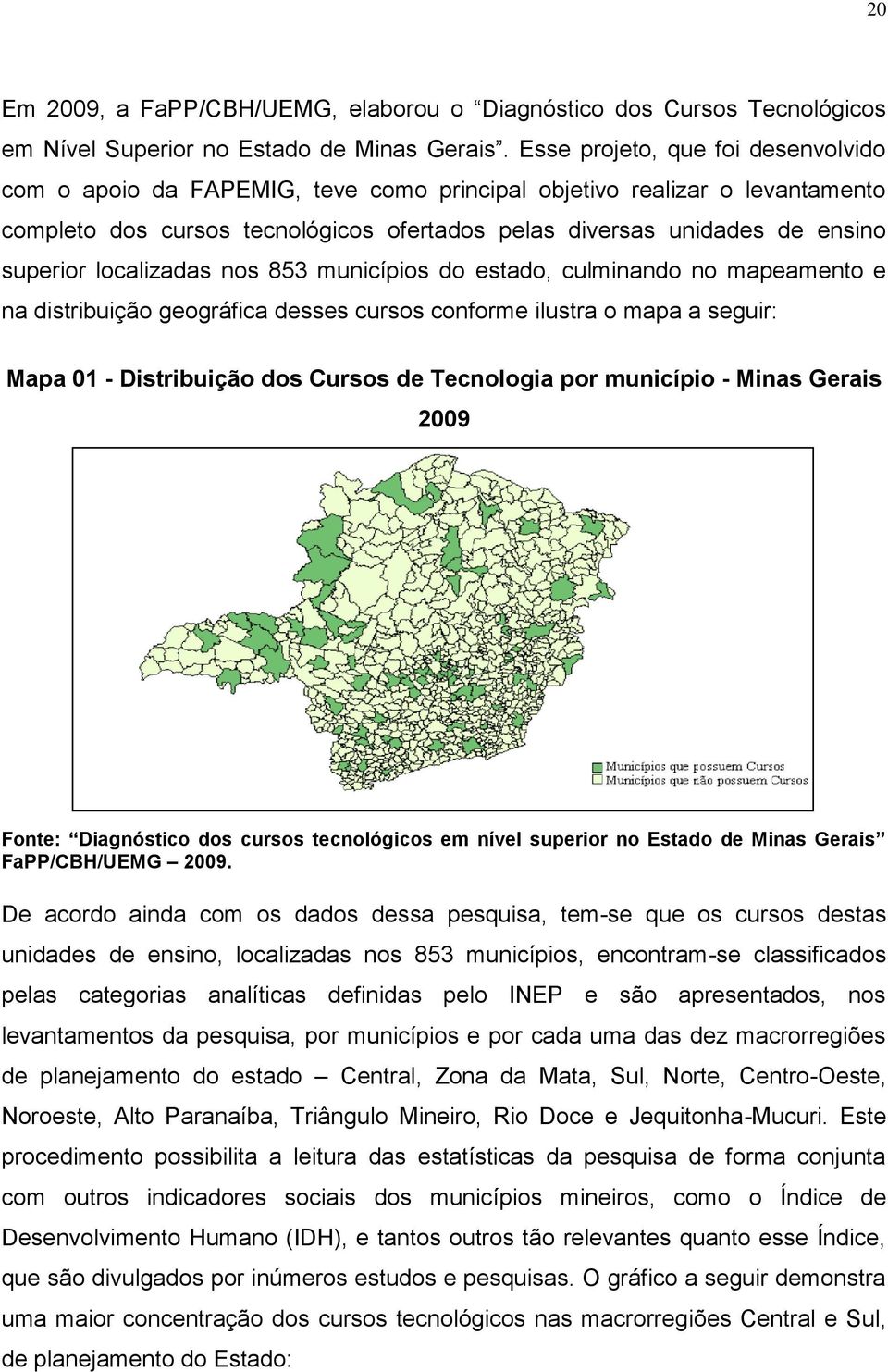 localizadas nos 853 municípios do estado, culminando no mapeamento e na distribuição geográfica desses cursos conforme ilustra o mapa a seguir: Mapa 01 - Distribuição dos Cursos de Tecnologia por