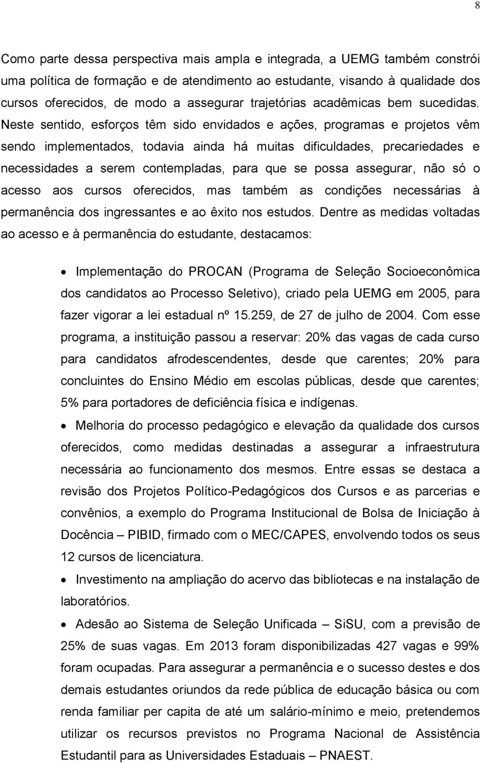 Neste sentido, esforços têm sido envidados e ações, programas e projetos vêm sendo implementados, todavia ainda há muitas dificuldades, precariedades e necessidades a serem contempladas, para que se