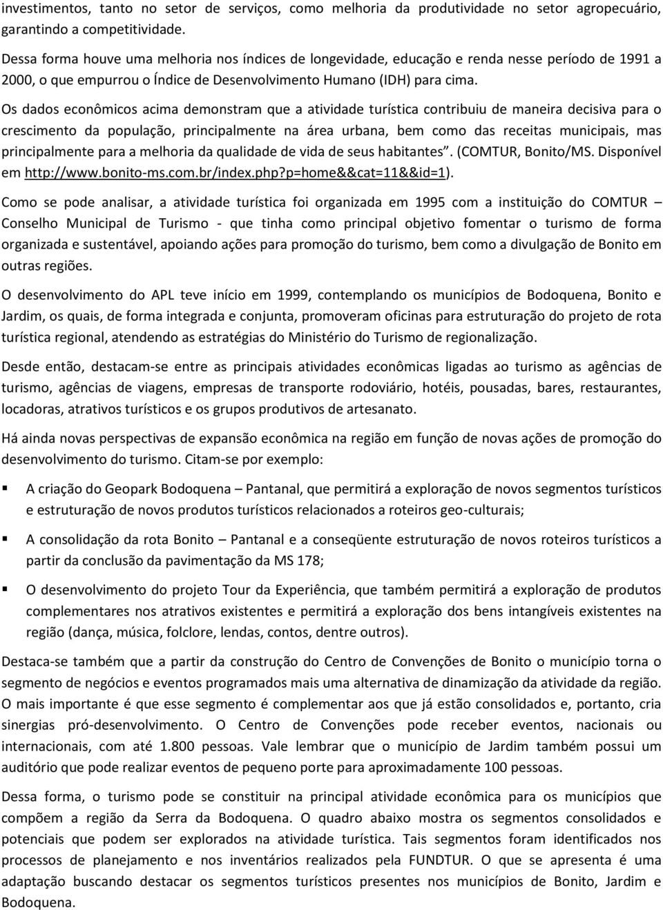 Os dados econômicos acima demonstram que a atividade turística contribuiu de maneira decisiva para o crescimento da população, principalmente na área urbana, bem como das receitas municipais, mas