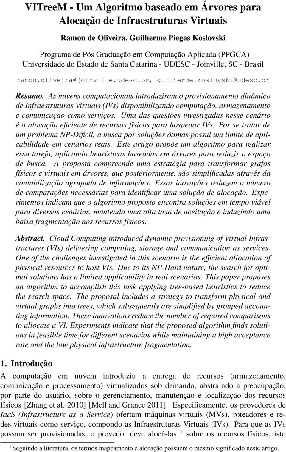 As nuvens computacionais introduziram o provisionamento dinâmico de Infraestruturas Virtuais (IVs) disponibilizando computação, armazenamento e comunicação como serviços.