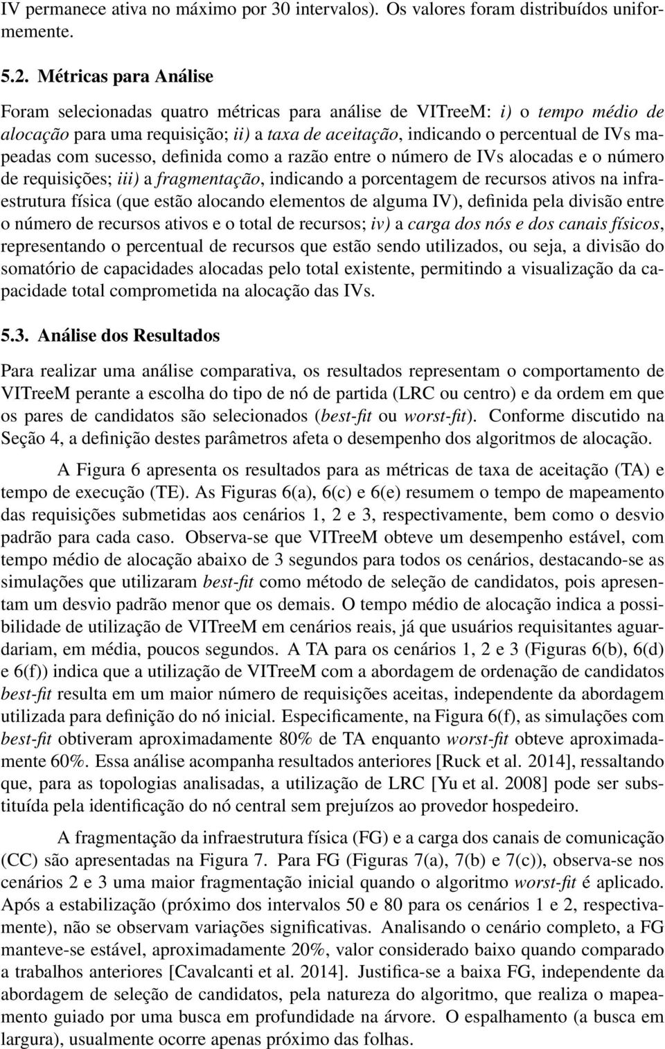 sucesso, definida como a razão entre o número de IVs alocadas e o número de requisições; iii) a fragmentação, indicando a porcentagem de recursos ativos na infraestrutura física (que estão alocando