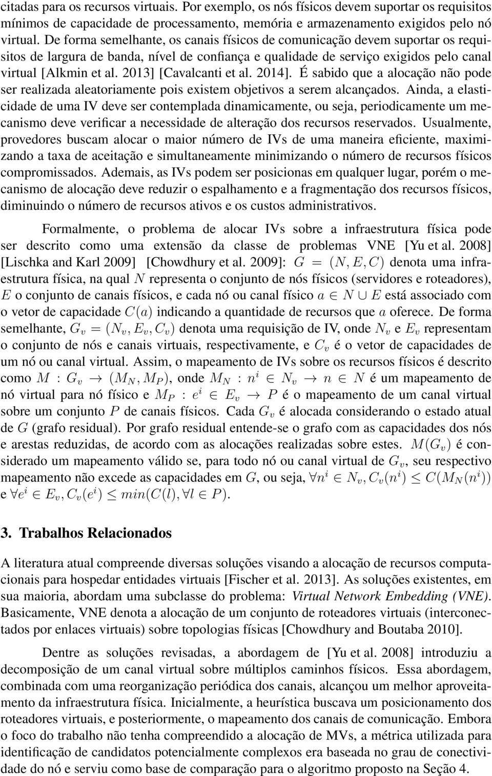 2013] [Cavalcanti et al. 2014]. É sabido que a alocação não pode ser realizada aleatoriamente pois existem objetivos a serem alcançados.