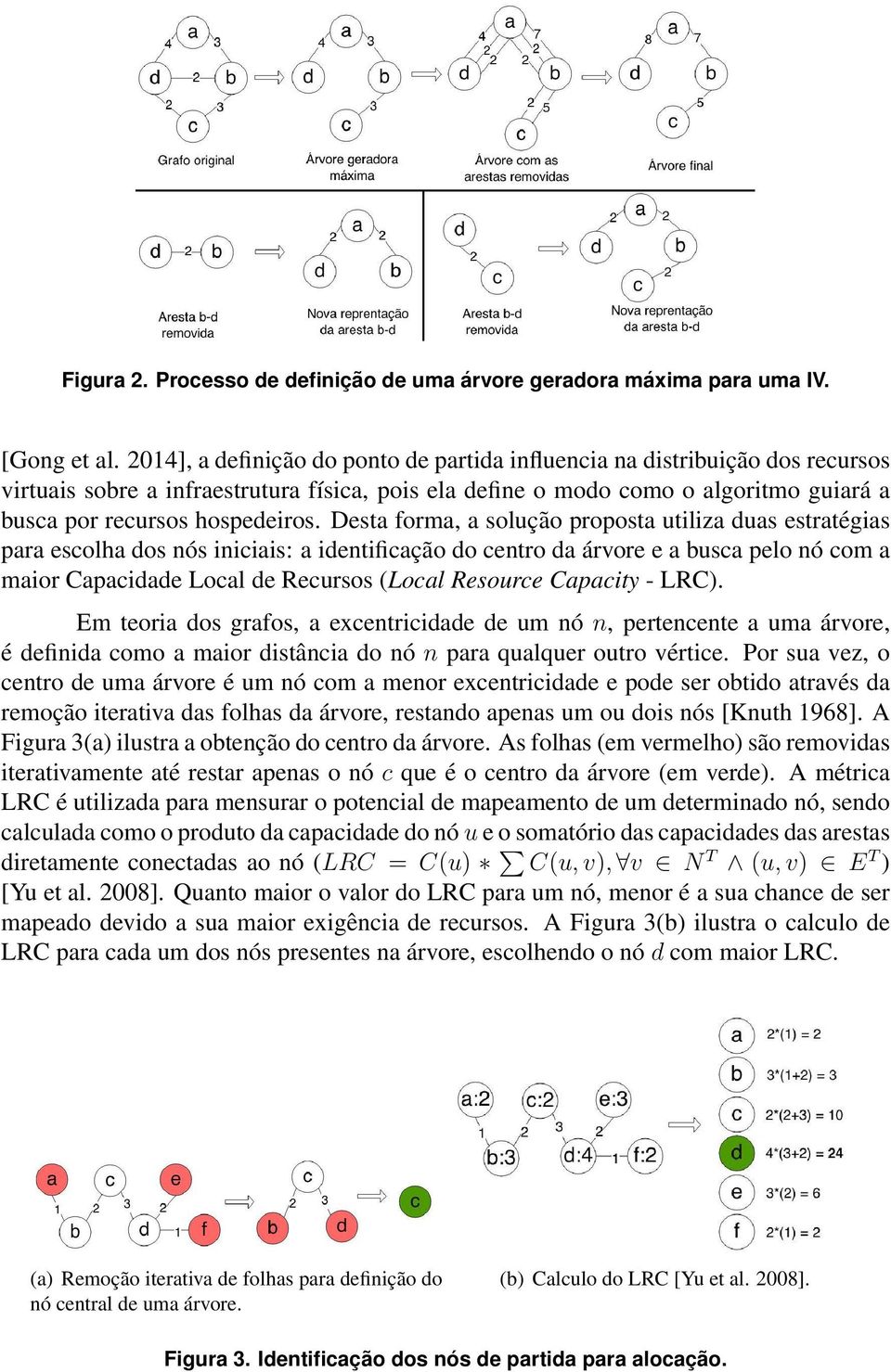 Desta forma, a solução proposta utiliza duas estratégias para escolha dos nós iniciais: a identificação do centro da árvore e a busca pelo nó com a maior Capacidade Local de Recursos (Local Resource