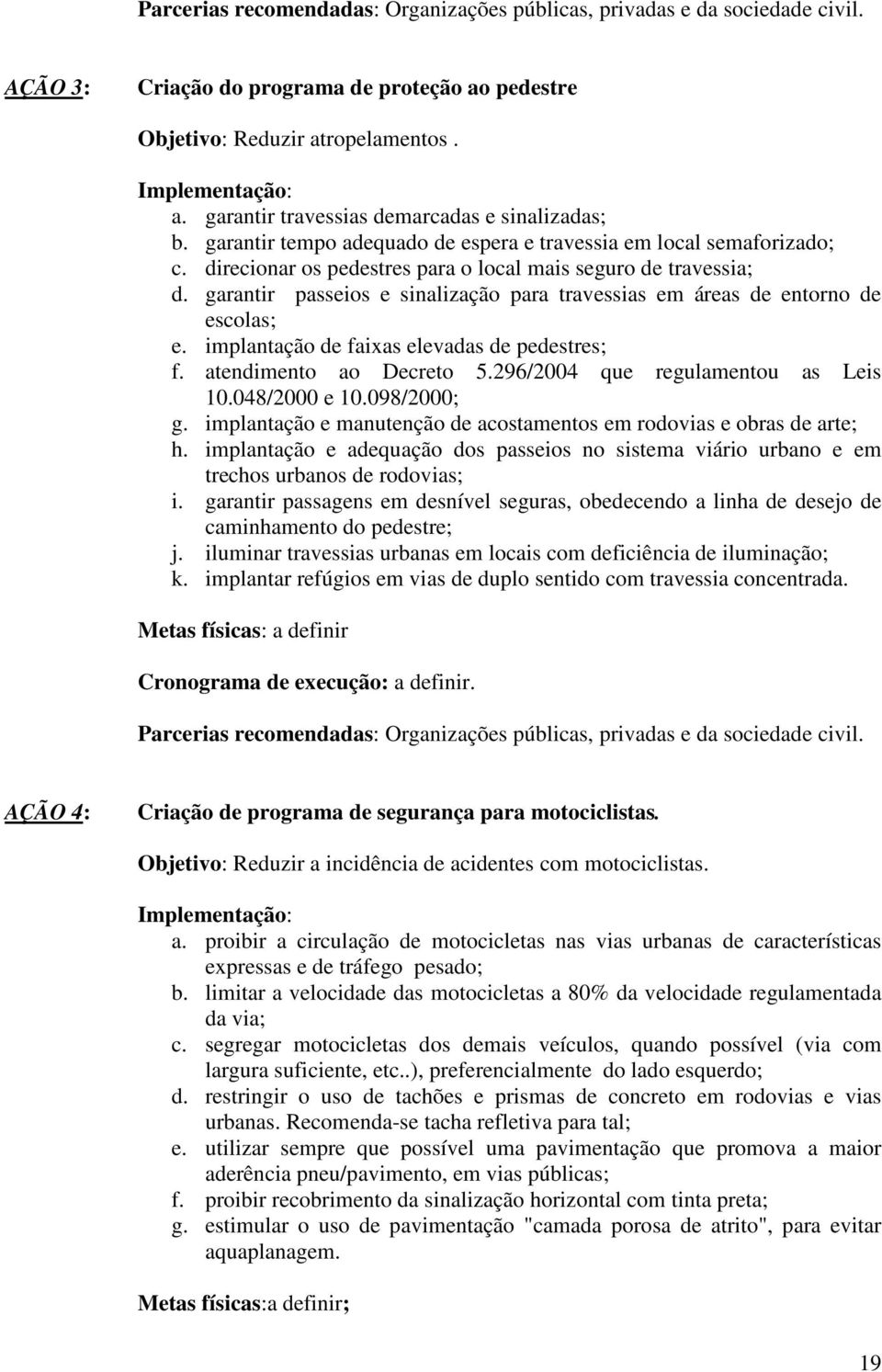 garantir passeios e sinalização para travessias em áreas de entorno de escolas; e. implantação de faixas elevadas de pedestres; f. atendimento ao Decreto 5.296/2004 que regulamentou as Leis 10.