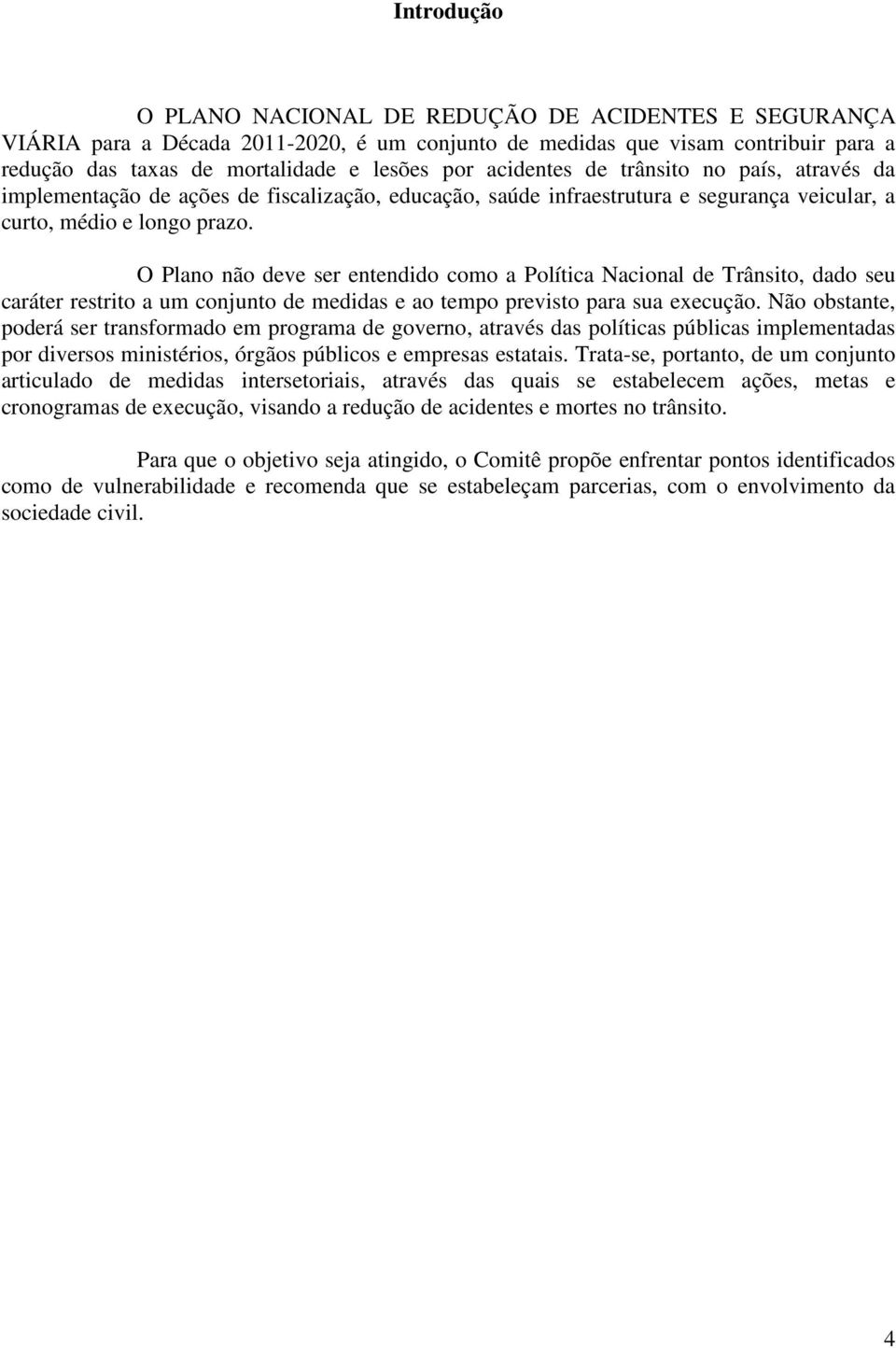 O Plano não deve ser entendido como a Política Nacional de Trânsito, dado seu caráter restrito a um conjunto de medidas e ao tempo previsto para sua execução.