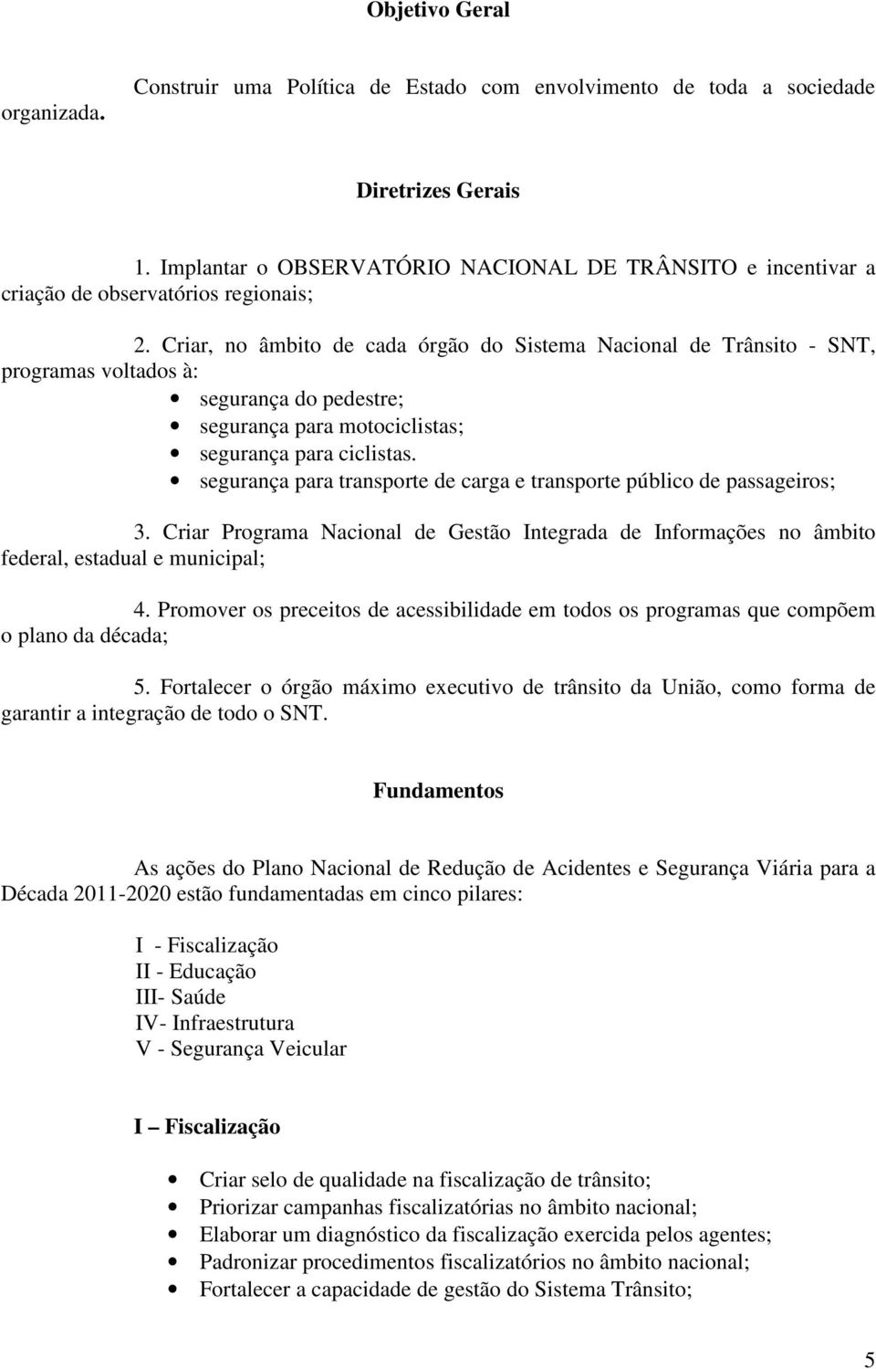 Criar, no âmbito de cada órgão do Sistema Nacional de Trânsito - SNT, programas voltados à: segurança do pedestre; segurança para motociclistas; segurança para ciclistas.