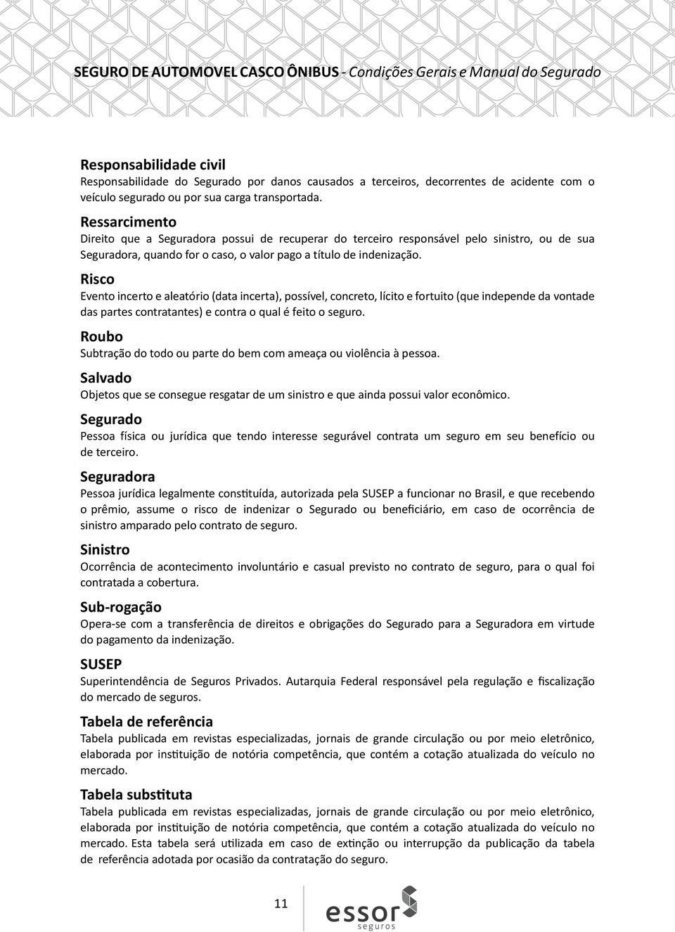 Risco Evento incerto e aleatório (data incerta), possível, concreto, lícito e fortuito (que independe da vontade das partes contratantes) e contra o qual é feito o seguro.