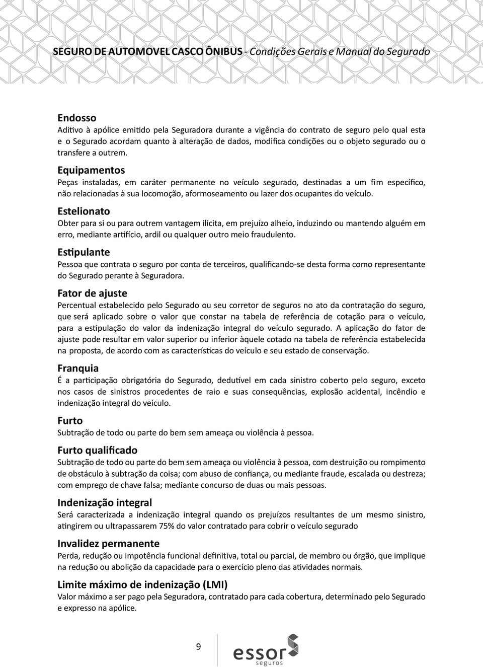 Equipamentos Peças instaladas, em caráter permanente no veículo segurado, destinadas a um fim específico, não relacionadas à sua locomoção, aformoseamento ou lazer dos ocupantes do veículo.