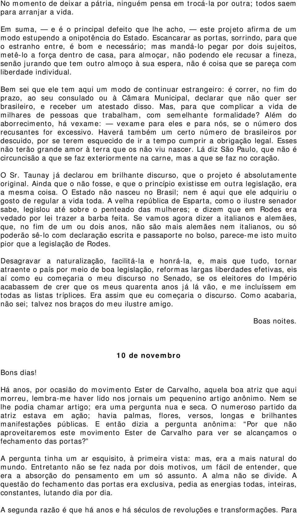 Escancarar as portas, sorrindo, para que o estranho entre, é bom e necessário; mas mandá-lo pegar por dois sujeitos, metê-lo a força dentro de casa, para almoçar, não podendo ele recusar a fineza,