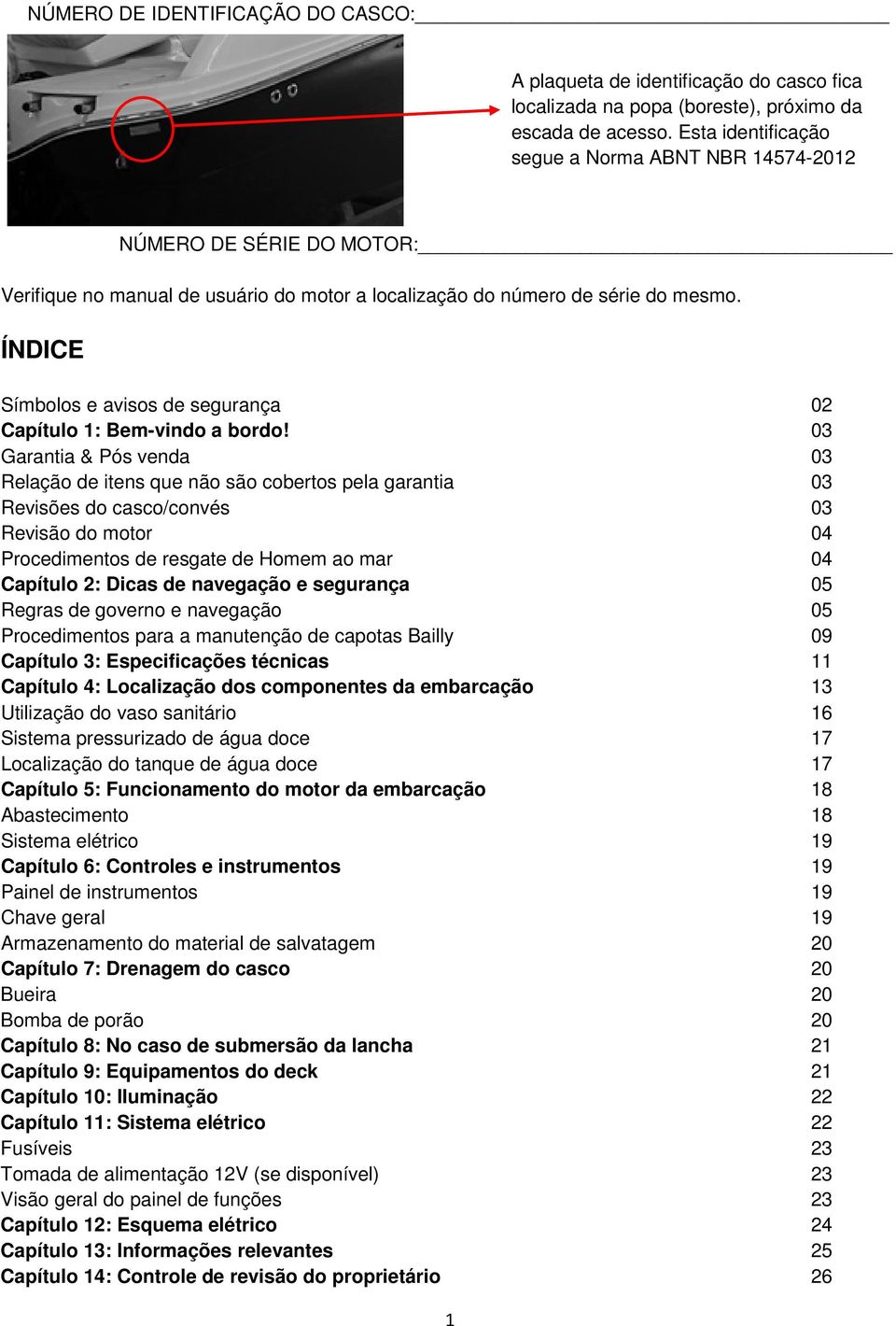 ÍNDICE Símbolos e avisos de segurança 02 Capítulo 1: Bem-vindo a bordo 03 Garantia & Pós venda 03 Relação de itens que não são cobertos pela garantia 03 Revisões do casco/convés 03 Revisão do motor