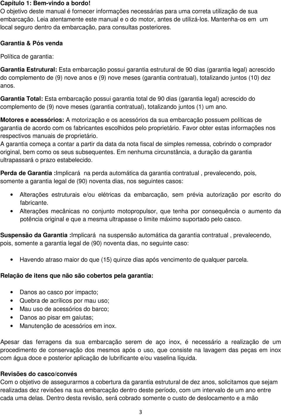 Garantia & Pós venda Política de garantia: Garantia Estrutural: Esta embarcação possui garantia estrutural de 90 dias (garantia legal) acrescido do complemento de (9) nove anos e (9) nove meses