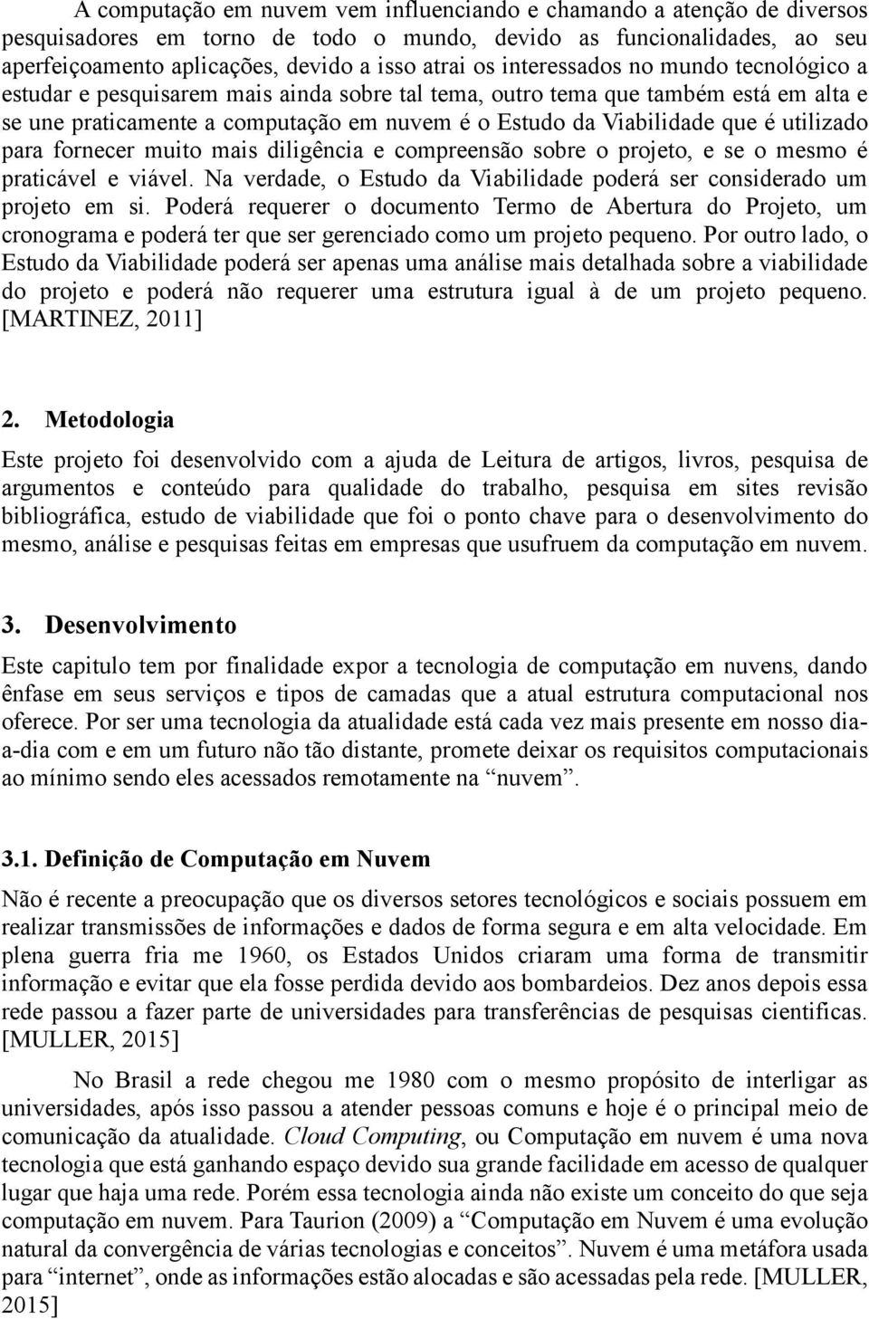 utilizado para fornecer muito mais diligência e compreensão sobre o projeto, e se o mesmo é praticável e viável. Na verdade, o Estudo da Viabilidade poderá ser considerado um projeto em si.