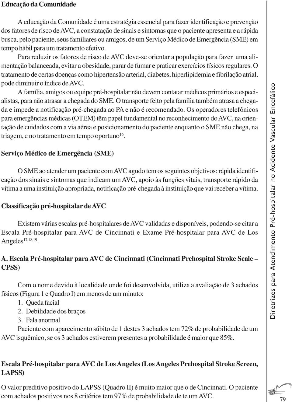 Para reduzir os fatores de risco de AVC deve-se orientar a população para fazer uma alimentação balanceada, evitar a obesidade, parar de fumar e praticar exercícios físicos regulares.