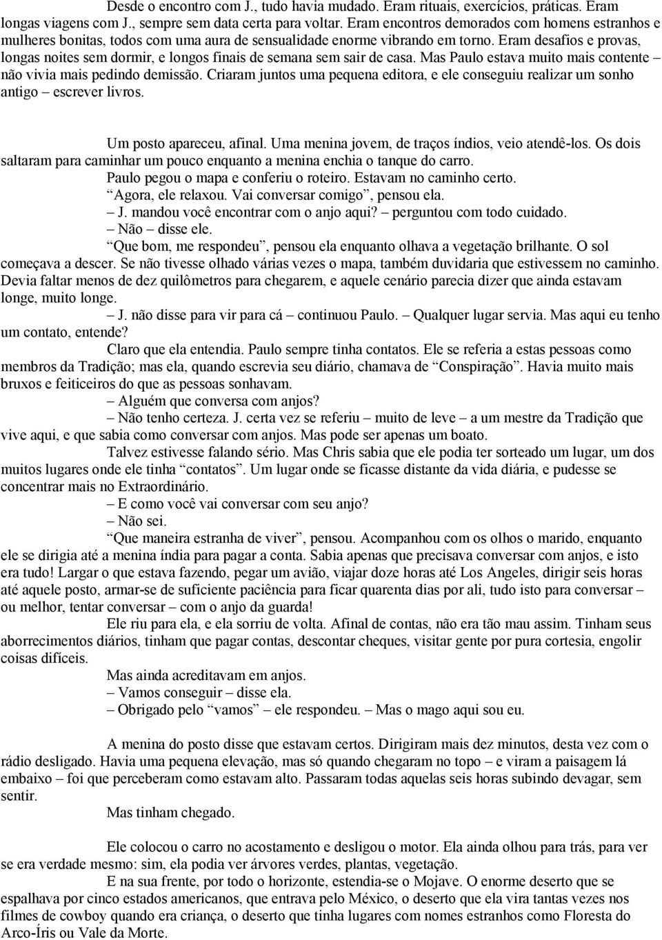 Eram desafios e provas, longas noites sem dormir, e longos finais de semana sem sair de casa. Mas Paulo estava muito mais contente não vivia mais pedindo demissão.