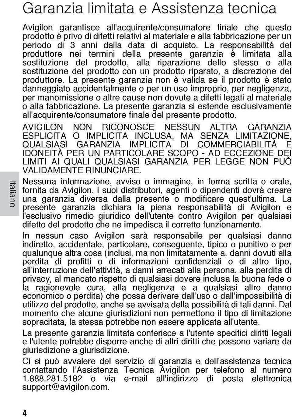 La responsabilità del produttore nei termini della presente garanzia è limitata alla sostituzione del prodotto, alla riparazione dello stesso o alla sostituzione del prodotto con un prodotto