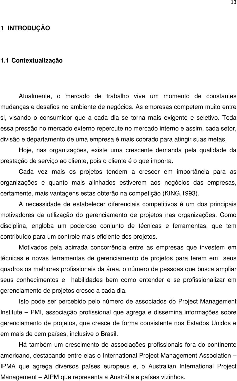 Toda essa pressão no mercado externo repercute no mercado interno e assim, cada setor, divisão e departamento de uma empresa é mais cobrado para atingir suas metas.