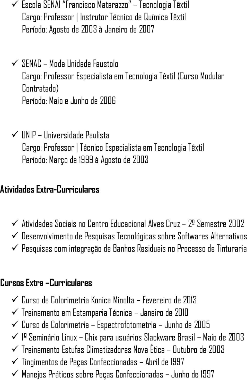 à Agosto de 2003 Atividades Extra-Curriculares Atividades Sociais no Centro Educacional Alves Cruz 2º Semestre 2002 Desenvolvimento de Pesquisas Tecnológicas sobre Softwares Alternativos Pesquisas