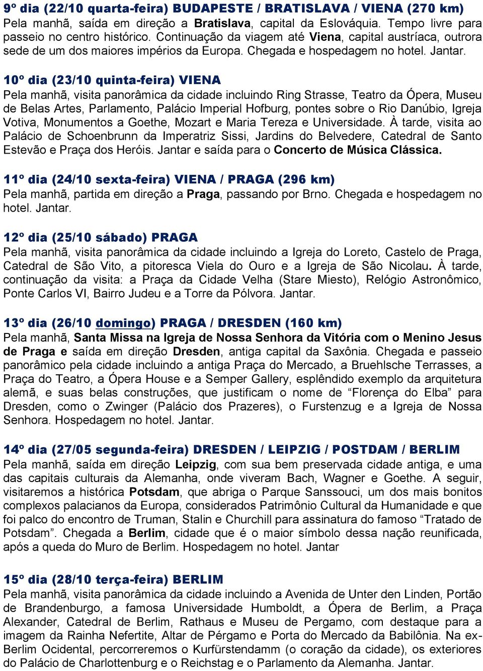 10º dia (23/10 quinta-feira) VIENA Pela manhã, visita panorâmica da cidade incluindo Ring Strasse, Teatro da Ópera, Museu de Belas Artes, Parlamento, Palácio Imperial Hofburg, pontes sobre o Rio