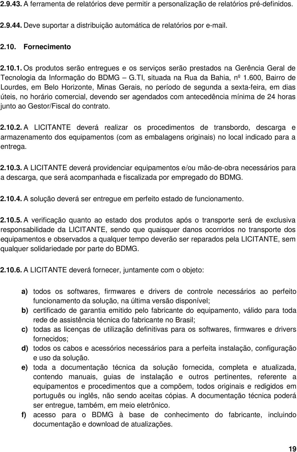 600, Bairro de Lourdes, em Belo Horizonte, Minas Gerais, no período de segunda a sexta-feira, em dias úteis, no horário comercial, devendo ser agendados com antecedência mínima de 24 horas junto ao