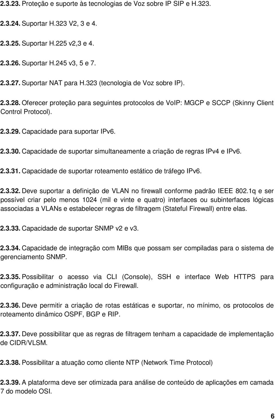 Capacidade de suportar simultaneamente a criação de regras IPv4 e IPv6. 2.3.31. Capacidade de suportar roteamento estático de tráfego IPv6. 2.3.32.