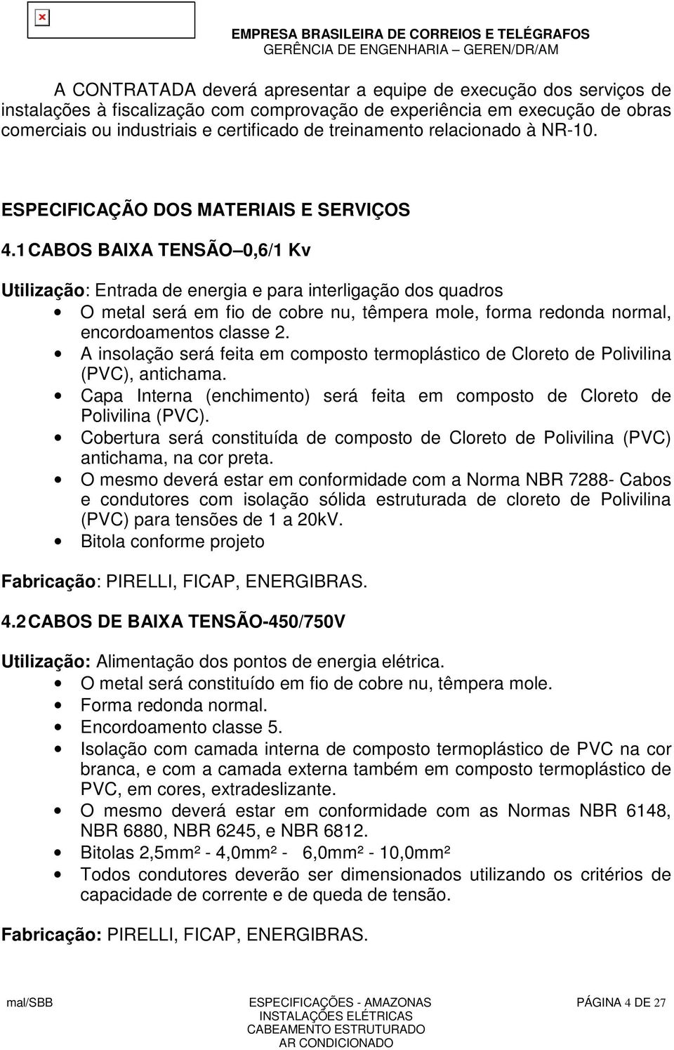 1 CABOS BAIXA TENSÃO 0,6/1 Kv Utilização: Entrada de energia e para interligação dos quadros O metal será em fio de cobre nu, têmpera mole, forma redonda normal, encordoamentos classe 2.