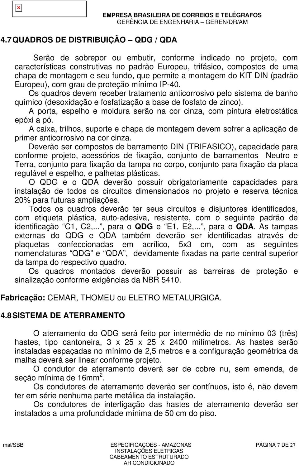 Os quadros devem receber tratamento anticorrosivo pelo sistema de banho químico (desoxidação e fosfatização a base de fosfato de zinco).