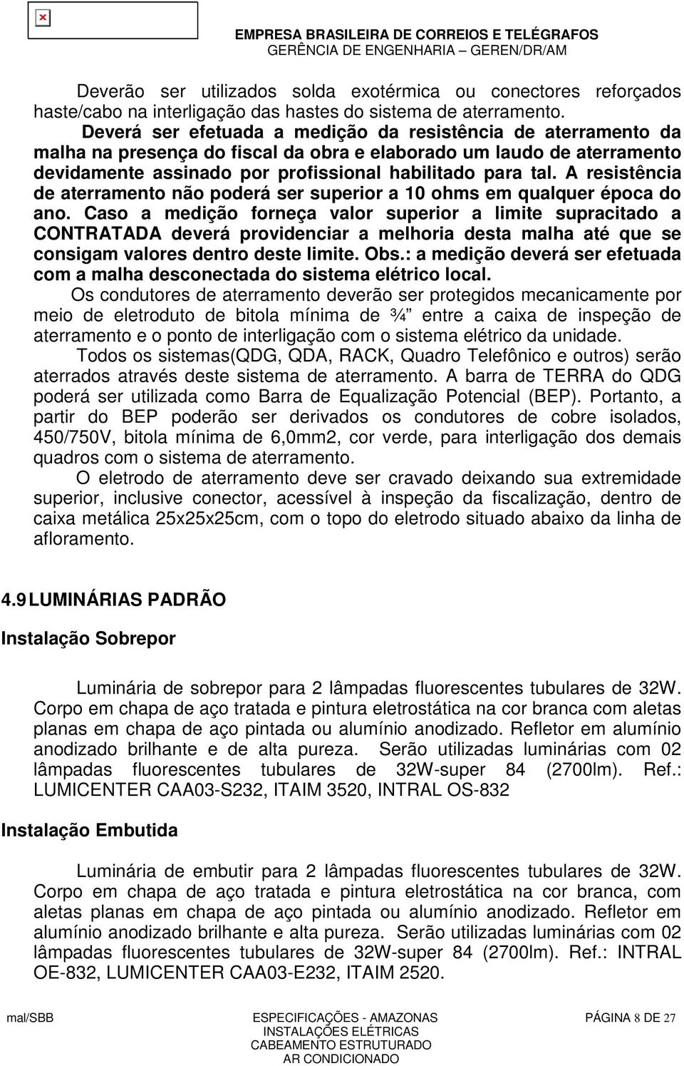 A resistência de aterramento não poderá ser superior a 10 ohms em qualquer época do ano.