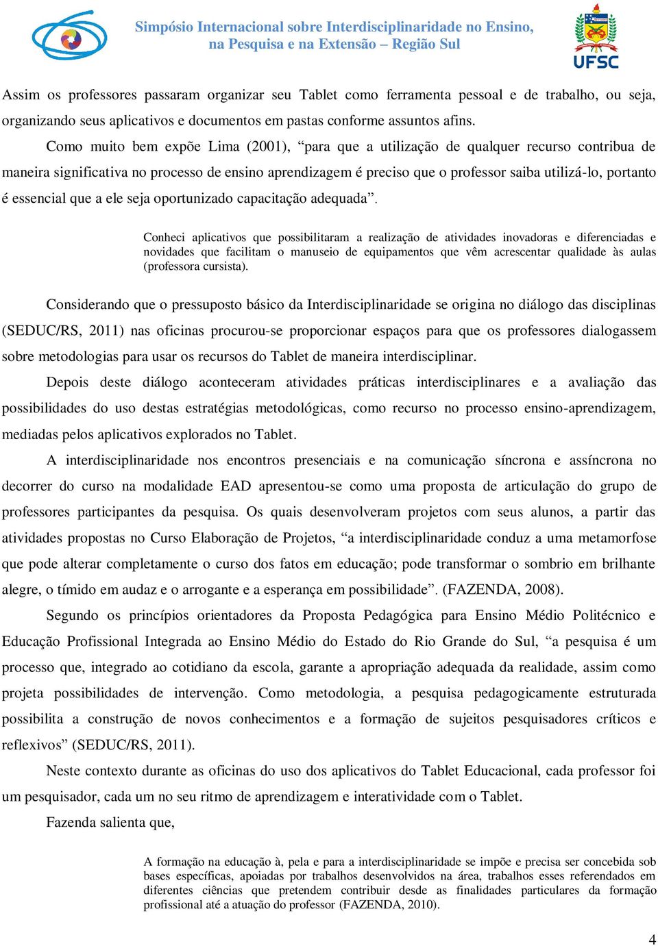 é essencial que a ele seja oportunizado capacitação adequada Conheci aplicativos que possibilitaram a realização de atividades inovadoras e diferenciadas e novidades que facilitam o manuseio de