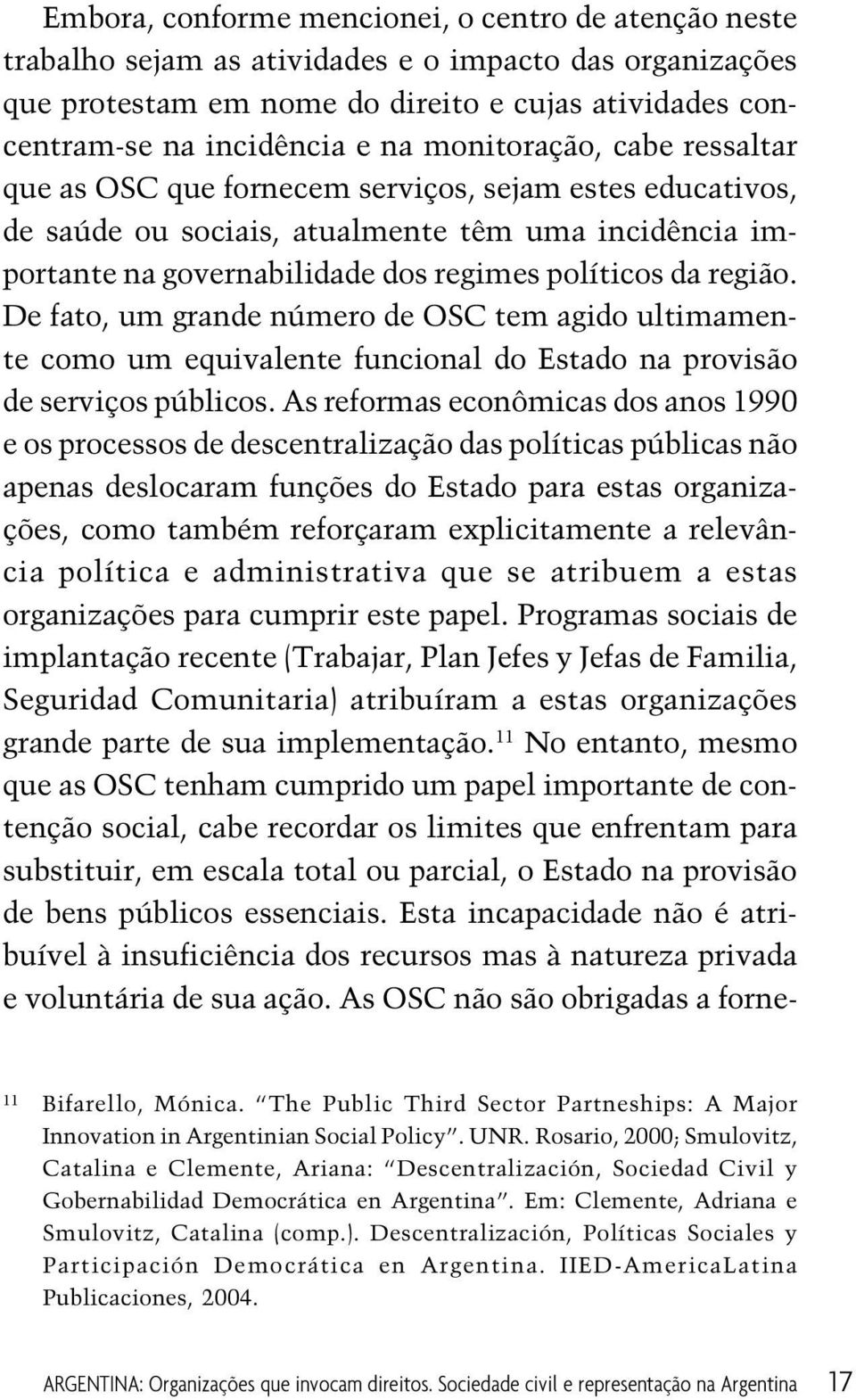 De fato, um grande número de OSC tem agido ultimamente como um equivalente funcional do Estado na provisão de serviços públicos.