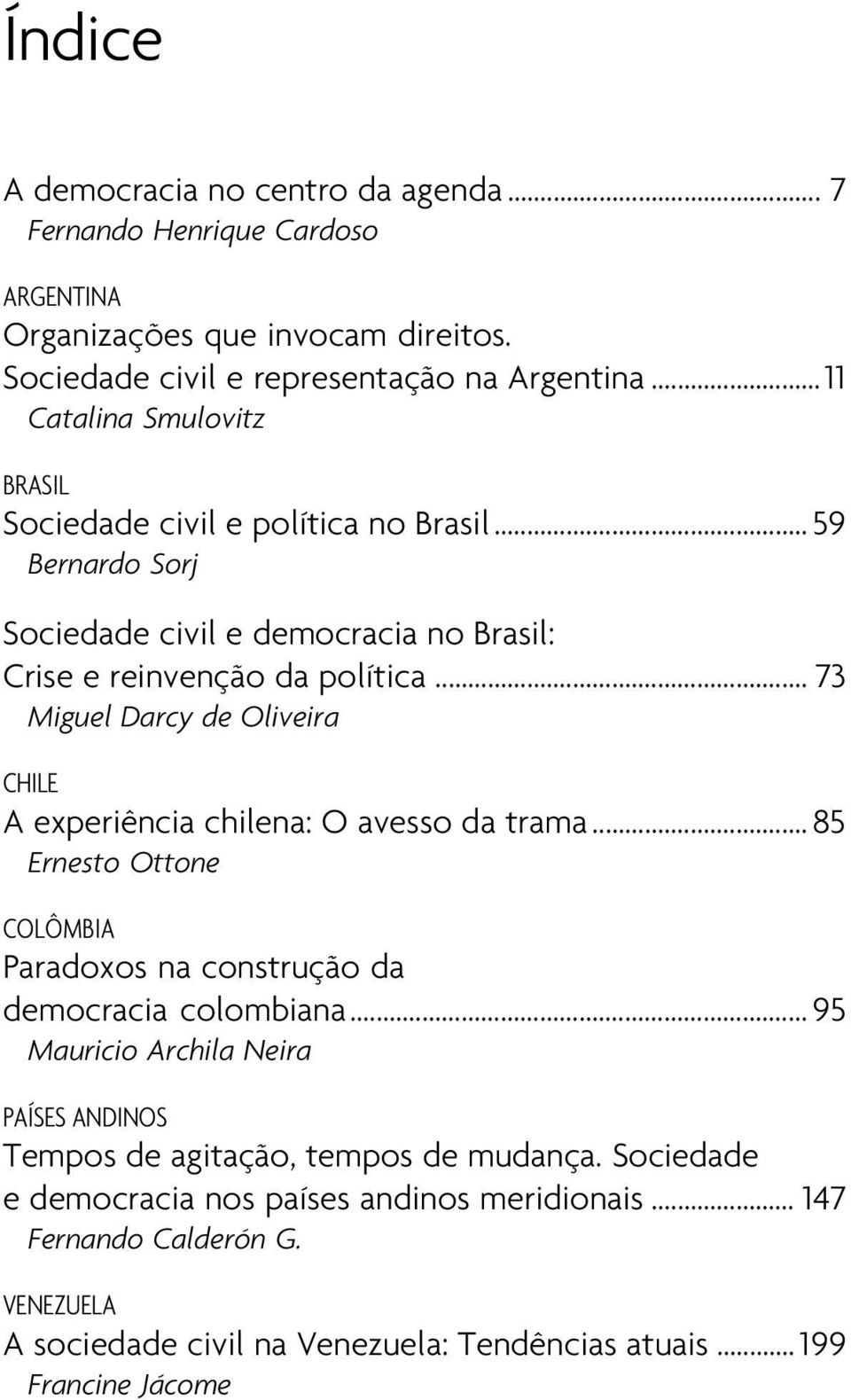 .. 73 Miguel Darcy de Oliveira CHILE A experiência chilena: O avesso da trama... 85 Ernesto Ottone COLÔMBIA Paradoxos na construção da democracia colombiana.