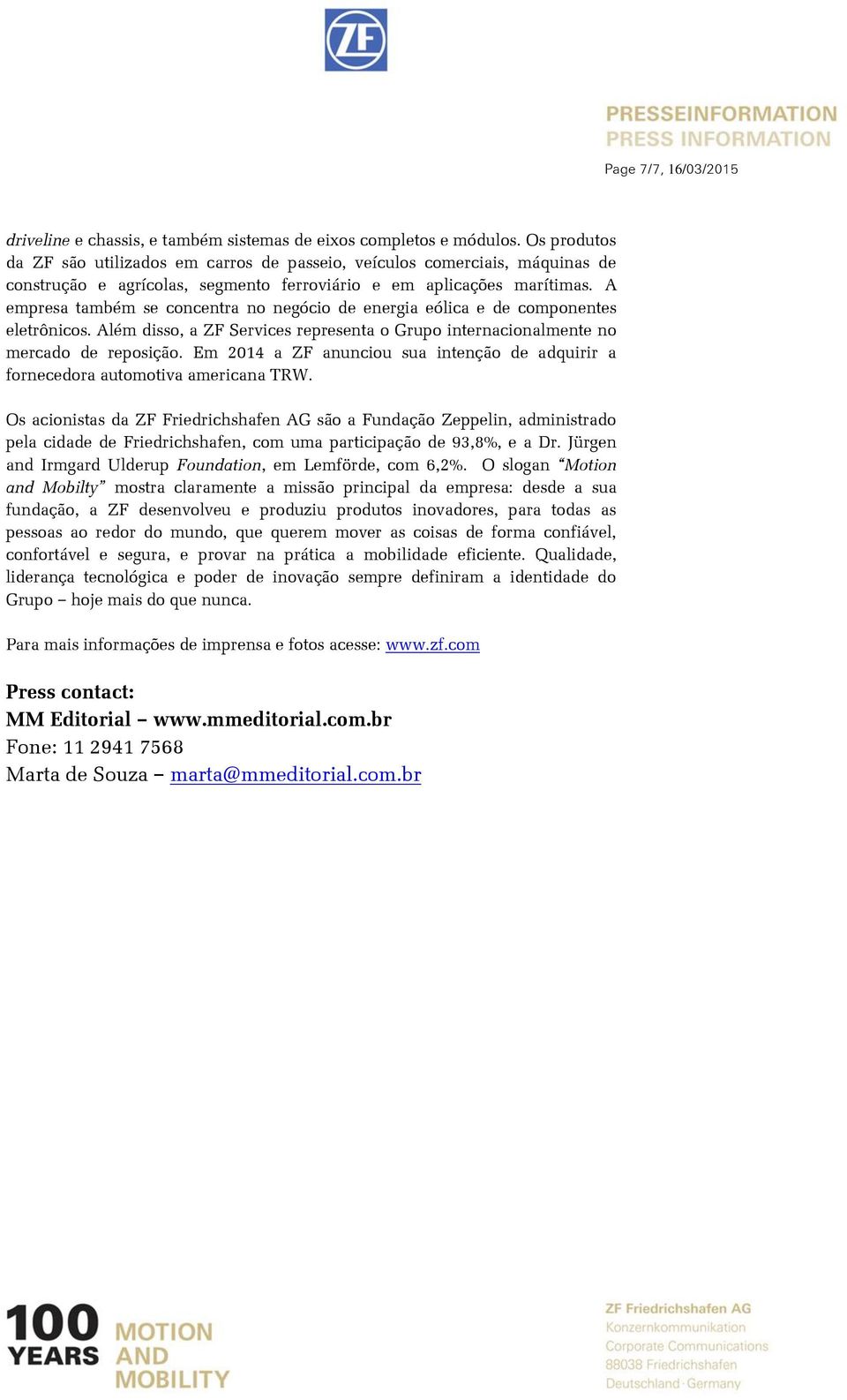 A empresa também se concentra no negócio de energia eólica e de componentes eletrônicos. Além disso, a ZF Services representa o Grupo internacionalmente no mercado de reposição.