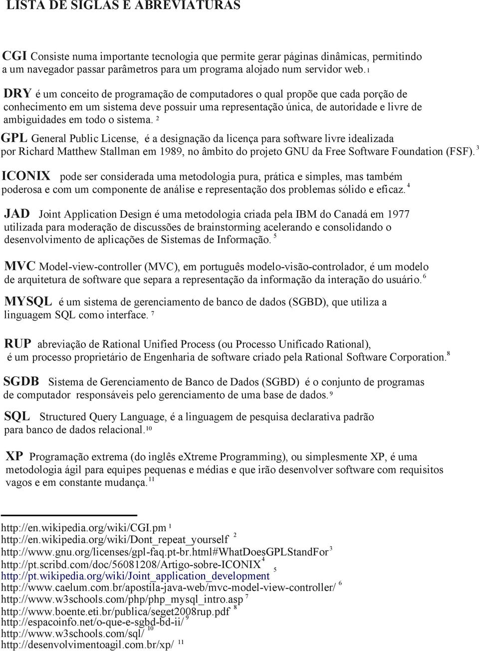 sistema. 2 GPL General Public License, é a designação da licença para software livre idealizada por Richard Matthew Stallman em 1989, no âmbito do projeto GNU da Free Software Foundation (FSF).