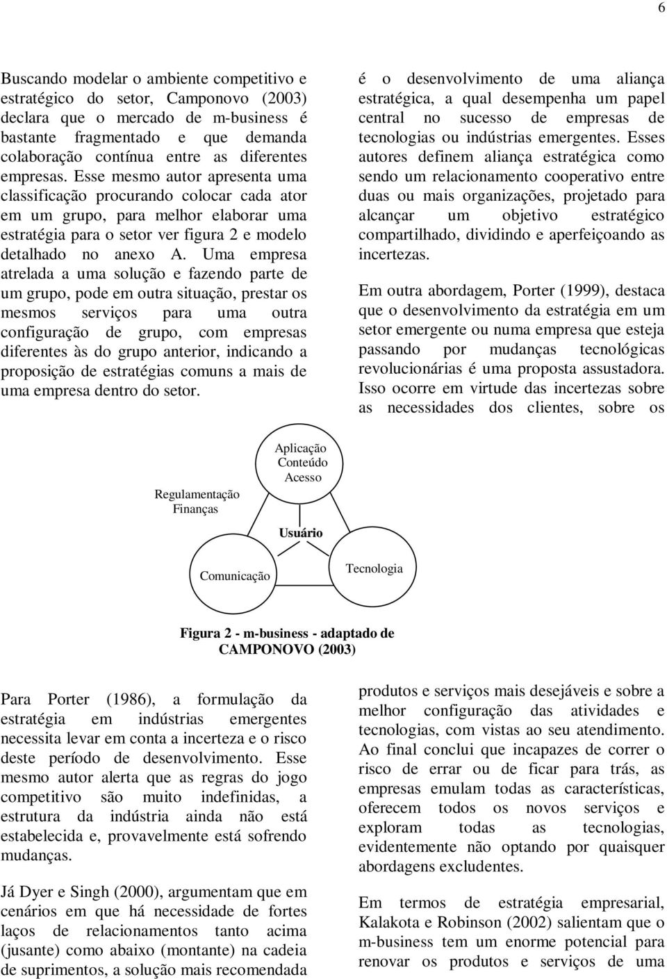 Uma empresa atrelada a uma solução e fazendo parte de um grupo, pode em outra situação, prestar os mesmos serviços para uma outra configuração de grupo, com empresas diferentes às do grupo anterior,