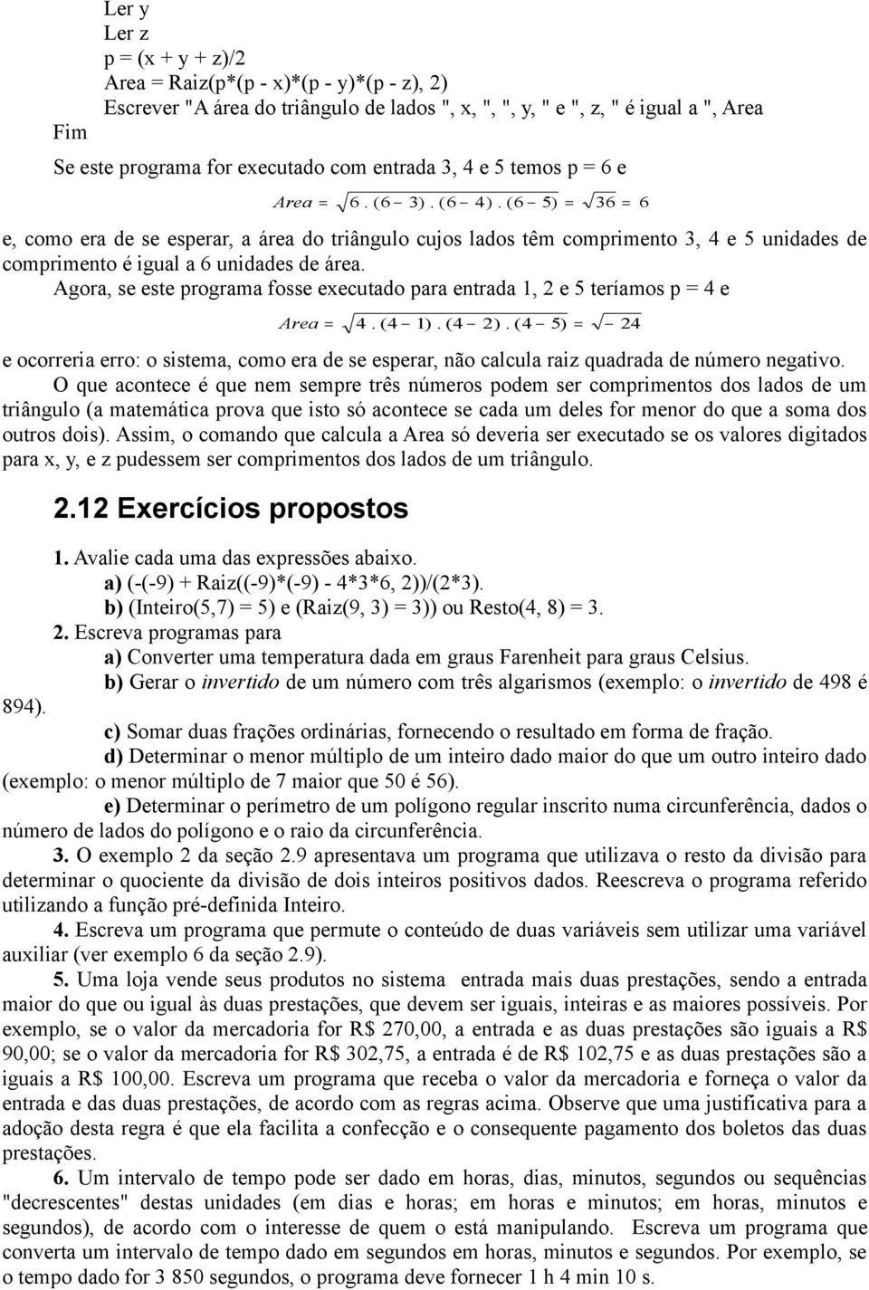 ( 6 5) = 36 = 6 e, como era de se esperar, a área do triângulo cujos lados têm comprimento 3, 4 e 5 unidades de comprimento é igual a 6 unidades de área.